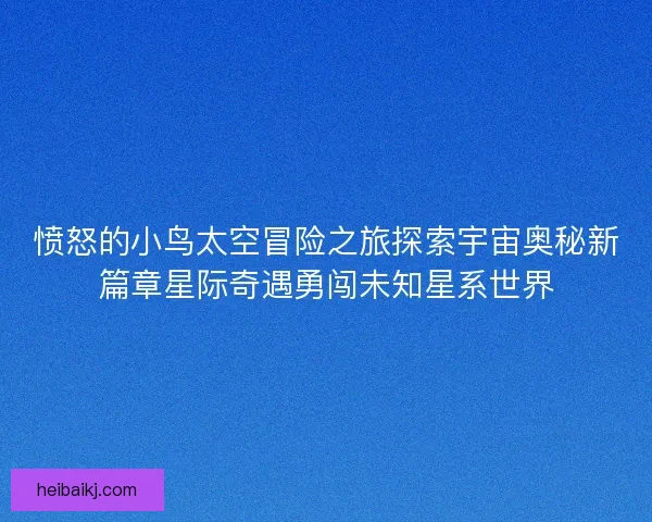 愤怒的小鸟太空冒险之旅探索宇宙奥秘新篇章星际奇遇勇闯未知星系世界