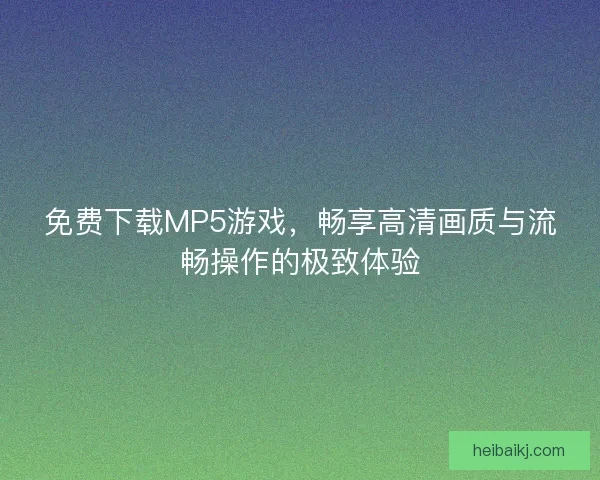 免费下载MP5游戏，畅享高清画质与流畅操作的极致体验