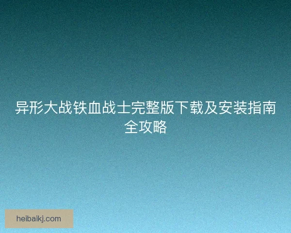 异形大战铁血战士完整版下载及安装指南全攻略