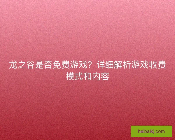 龙之谷是否免费游戏?详细解析游戏收费模式和内容 龙之谷是否免费游戏?详细解析游戏收费模式和内容
