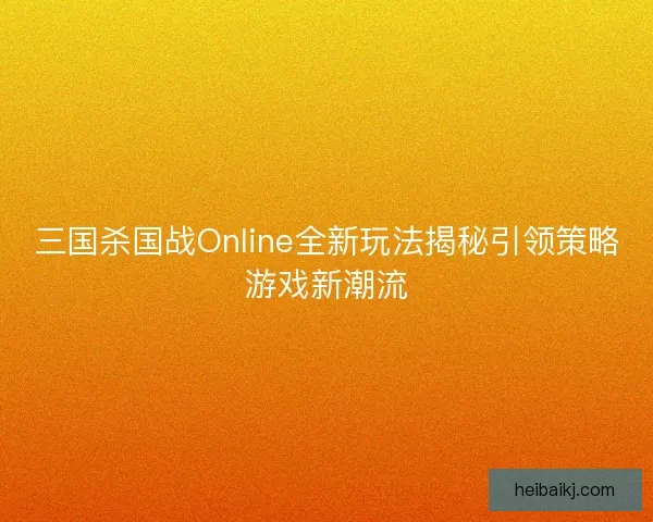三国杀国战Online全新玩法揭秘引领策略游戏新潮流