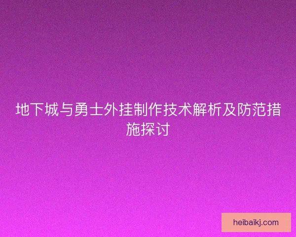 地下城与勇士外挂制作技术解析及防范措施探讨