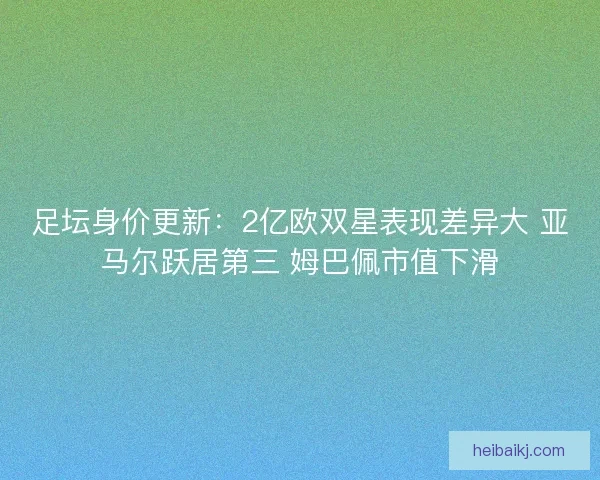 足坛身价更新：2亿欧双星表现差异大 亚马尔跃居第三 姆巴佩市值下滑