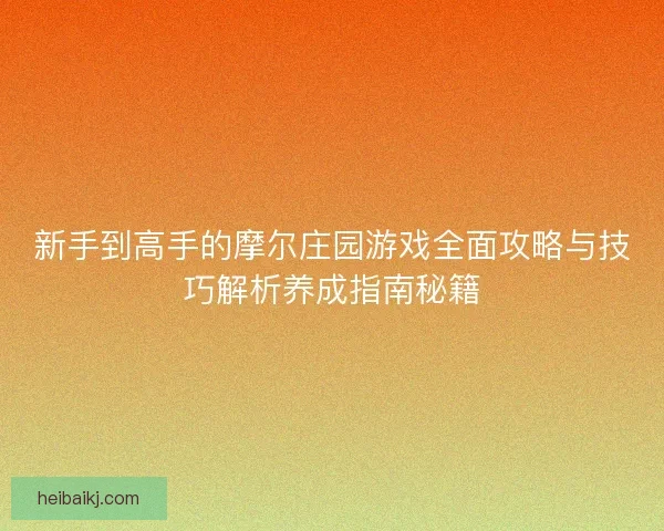 新手到高手的摩尔庄园游戏全面攻略与技巧解析养成指南秘籍