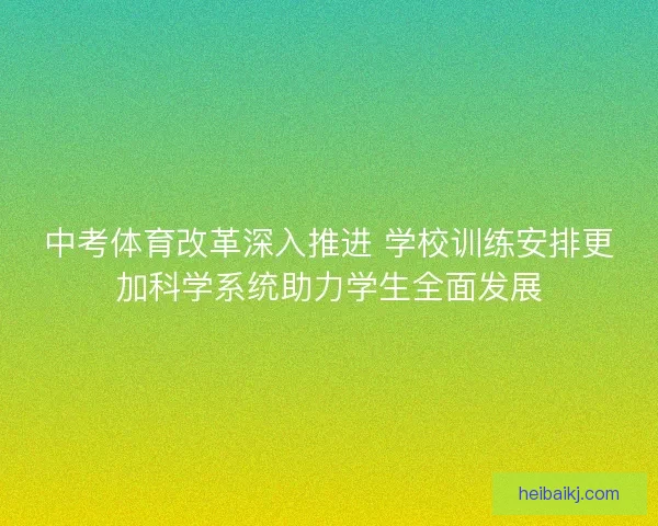 中考体育改革深入推进 学校训练安排更加科学系统助力学生全面发展