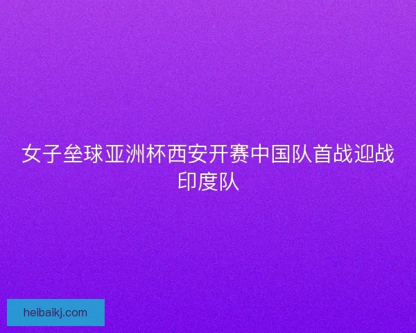 女子垒球亚洲杯西安开赛中国队首战迎战印度队 女子垒球亚洲杯西安开赛中国队首战迎战印度队
