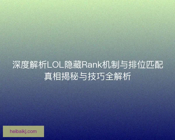 深度解析LOL隐藏Rank机制与排位匹配真相揭秘与技巧全解析