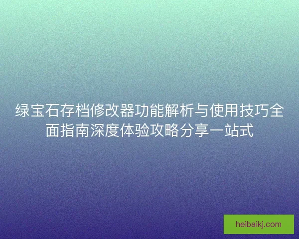 绿宝石存档修改器功能解析与使用技巧全面指南深度体验攻略分享一站式 绿宝石存档修改器功能解析与使用技巧全面指南深度体验攻略分享一站式