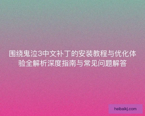 围绕鬼泣3中文补丁的安装教程与优化体验全解析深度指南与常见问题解答