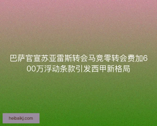 巴萨官宣苏亚雷斯转会马竞零转会费加600万浮动条款引发西甲新格局